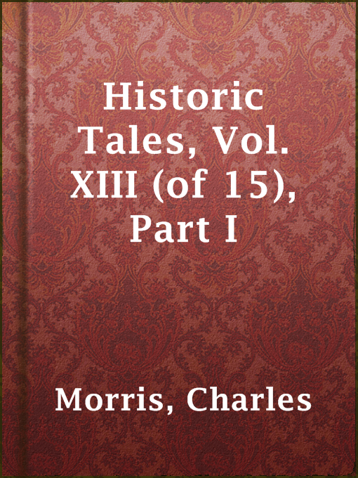 Title details for Historic Tales, Vol. XIII (of 15), Part I by Charles Morris - Available